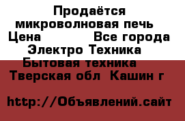 Продаётся микроволновая печь › Цена ­ 5 000 - Все города Электро-Техника » Бытовая техника   . Тверская обл.,Кашин г.